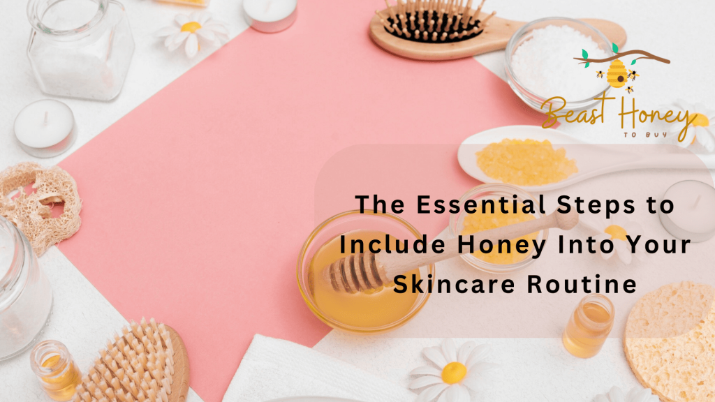 The Essential Steps to Include Honey Into Your Skincare Routine.